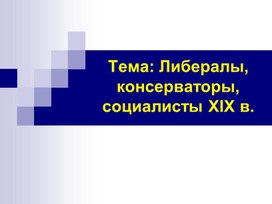 Презентация по Всеобщей истории на тему: "Либералы, консерваторы и социалисты в XIX в."