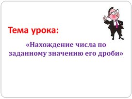 Презентация к уроку математики в 6 классе:"Нахождение числа по его дроби"