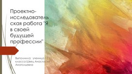 Направление: Профориентация Тема: «Путешествие в мир профессий»  Презентация к Исследовательскому проекту  «Я в своей будущей профессии»