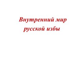 Внутреннее убранство русской избы. Единство формы, конструкции, декора в народном жилище