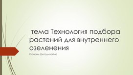 Презентация учебная Технология подбора растений для внутреннего озеленения