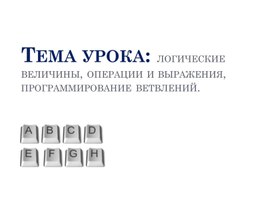 Обложка для материала Презентация на тему урока: логические величины, операции и выражения, программирование ветвлений