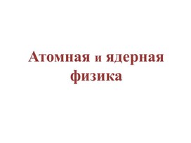 Презентация на тему "Атомная и ядерная физика"