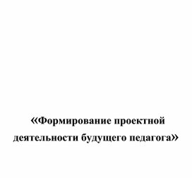 Обложка для материала Формирование проектной деятельности будущего педагога