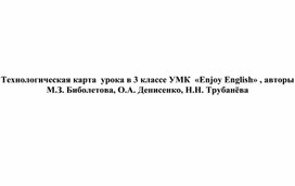 Технологическая карта  урока в 3 классе УМК  «Enjoy English» , авторы М.З. Биболетова, О.А. Денисенко, Н.Н. Трубанёва