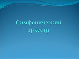 Презентация к уроку музыки "Симфонические оркестр" 4 класс