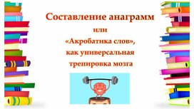 Обложка для материала Презентация: Составление анаграмм или «Акробатика слов», как универсальная тренировка мозга