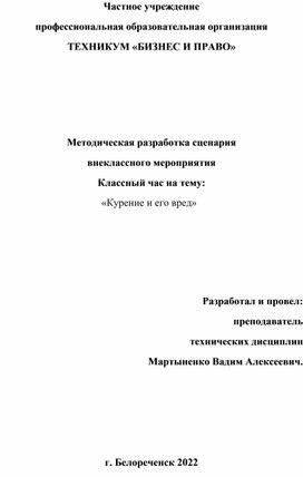 Частное учреждение профессиональная образовательная организация ТЕХНИКУМ «БИЗНЕС И ПРАВО»     Методическая разработка сценария внеклассного мероприятия Классный час на тему: «Курение и его вред»     Разработал и провел: преподаватель  технических дисциплин Мартыненко Вадим Алексеевич.     г. Белореченск 2022