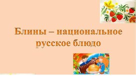 Познавательная презентация на тему: "Блины-русское национальное блюдо"