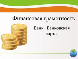 Презентация к занятию по финансовой грамотности по теме : Банк. Банковская карта