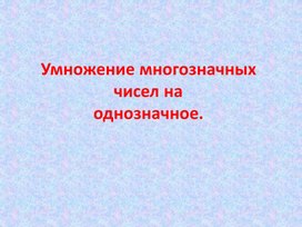 Умножение многозначных чисел на однозначное число