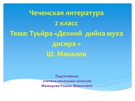 Чеченская литература 2 класс Тема: Туьйра «Дехкий  дийна муха  дисира » Ш. Макалов