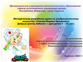 Методическая разработка урока по изобразительному искусству: «Сказки Корнея Чуковского.  Добрый доктор Айболит » (для детей 7  - 12 лет).