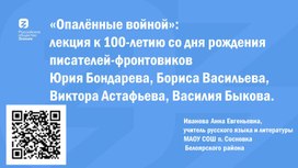 «Опаленные войной»: лекция к 100-летию со дня рождения писателей-фронтовиков Юрия Бондарева, Бориса Васильева, Виктора Астафьева, Василия Быкова.