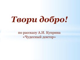 Обложка для материала Презентация к уроку литературы по рассказу А. И. Куприна «Чудесный доктор»