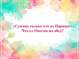 "Супчик только что из Парижа. Что ел Онегин на обед?"