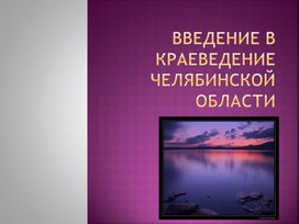 Презентация на тему "Введение в краеведение Челябинской области"