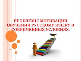 ПРОБЛЕМЫ МОТИВАЦИИ ОБУЧЕНИЯ РУССКОМУ ЯЗЫКУ В СОВРЕМЕННЫХ УСЛОВИЯХ.