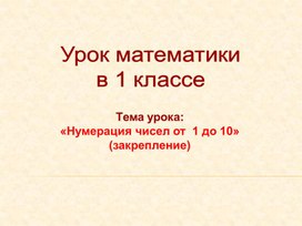 Урок математики  в 1 классе по теме: "Нумерация чисел от 1 до 10. Закрепление."