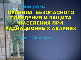 Презентация  по ОБЖ на тему "Правила безопасного поведения и защита населения при радиационных  авариях."