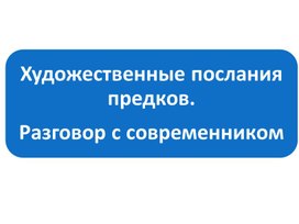 Художественные послания предков.  Разговор с современником