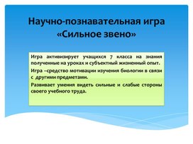 Презентация Сильное звеноИгра активизирует учащихся 7 класса на знания полученные на уроках и субъектный жизненный опыт. Игра –средство мотивации изучения биологии в связи с  другими предметами. Развивает умения видеть сильные и слабые стороны своего учебного труда.