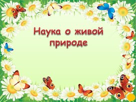 Презентация к методической разработке урока по биологии 5 кл. Наука о живой природе.