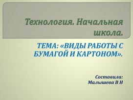 Презентация по технологии. ТЕМА: «ВИДЫ РАБОТЫ С БУМАГОЙ И КАРТОНОМ».