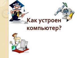 Презентация по информатике. Тема: Как устроен компьютер (4 класс).