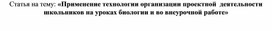 Статья на тему: «Применение технологии организации проектной  деятельности школьников на уроках биологии и во внеурочной работе»
