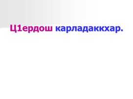 Презентация к уроку чеченского языка на тему: Ц1ердош карладаккхар.