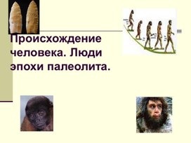 Презентация к уроку: Методическая разработка урока истории: "Происхождение человека. Люди эпохи палеолита"