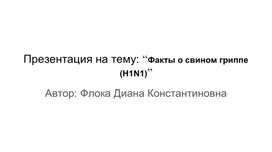 Презентация на тему: “Факты о свином гриппе (H1N1)”