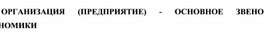 Обложка для материала ОРГАНИЗАЦИЯ (ПРЕДПРИЯТИЕ) - ОСНОВНОЕ ЗВЕНО ЭКОНОМИКИ