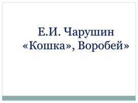 Презентация к произведениям Чарушина "Кошка","Воробей"