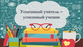 Обложка для материала Презентация для педагогических работников О.О. на тему:"Успешный учитель – успешный ученик"