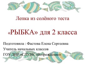 Презентация по технологии "Лепка из солённого теста "Рыбка" для 2 класса