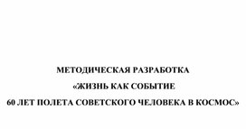 МЕТОДИЧЕСКАЯ РАЗРАБОТКА  «ЖИЗНЬ КАК СОБЫТИЕ 60 ЛЕТ ПОЛЕТА СОВЕТСКОГО ЧЕЛОВЕКА В КОСМОС»