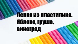 Презентация "Лепка из пластилина. Яблоко, груша, виноград."