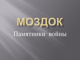 Презентация на тему " Город - герой Моздок. Памятники войны. " Патриотическое воспитание молодёжи.