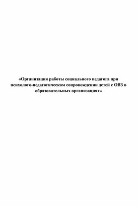 Организация работы социального педагога при  психолого-педагогическом сопровождении детей с ОВЗ в образовательных организациях»