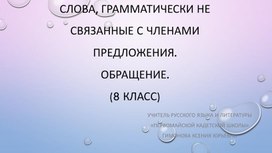 Презентация по теме "Слова, грамматически не связанные с членами предложения. Обращение."