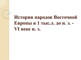 Презентация к уроку истории России в 6 классе по теме "История народов Восточной Европы в 1 тыс.л. до н. э. -VI веке н. э".