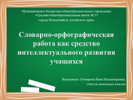 Презентация "Словарно орфографическая работа как средство интеллектуального развития обучающихся"