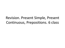 34 Revision. Present Simple, Present Continuous, Prepositions. 6 class