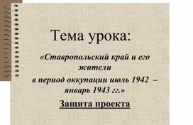 Презентация к уроку истории по теме: "Ставропольский край и его жители в период оккупации"