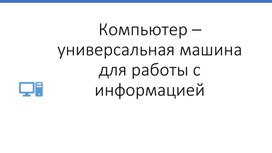 Презентация по теме: "Компьютер - универсальное устройство обработки информации"