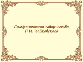 Презентация к урокам музыки по теме Симфоническое творчество П.И. Чайковского