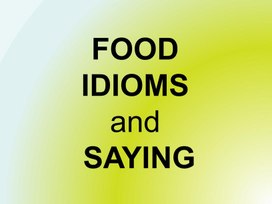 FOOD IDIOMS and  SAYING