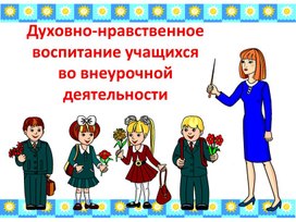 Обложка для материала Презентация "Духовно-нравственное воспитание учащихся во внеурочной деятельности"